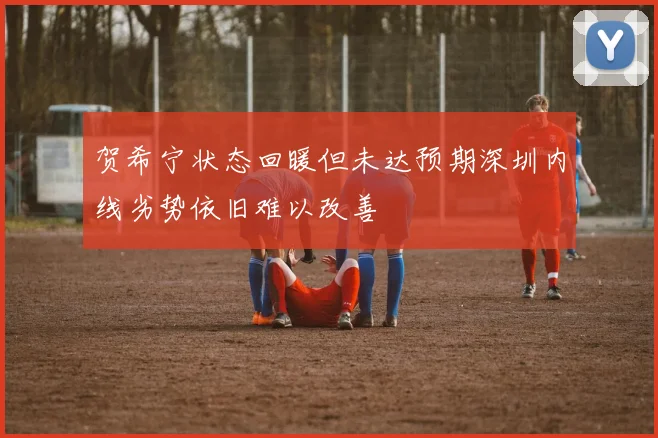 贺希宁状态回暖但未达预期深圳内线劣势依旧难以改善