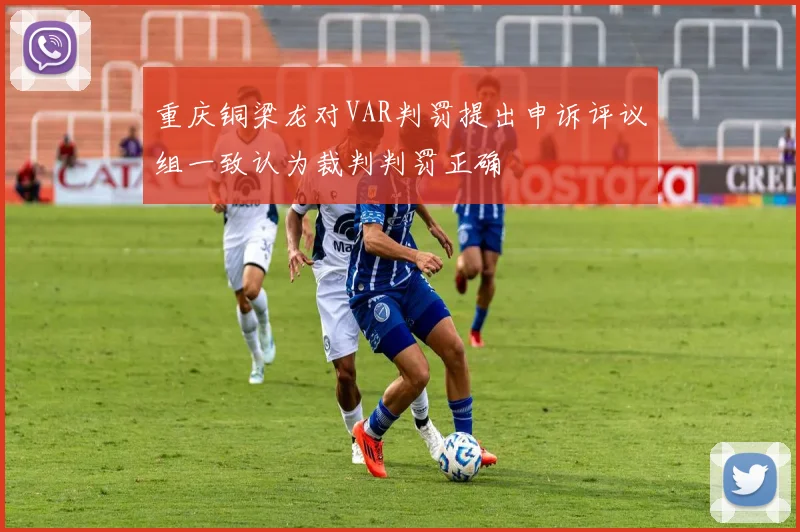 重庆铜梁龙对VAR判罚提出申诉评议组一致认为裁判判罚正确