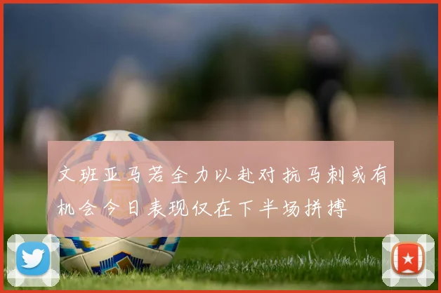 文班亚马若全力以赴对抗马刺或有机会今日表现仅在下半场拼搏