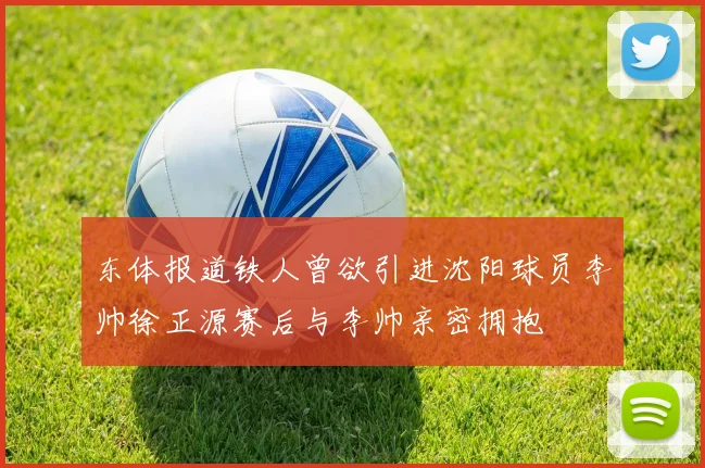 东体报道铁人曾欲引进沈阳球员李帅徐正源赛后与李帅亲密拥抱