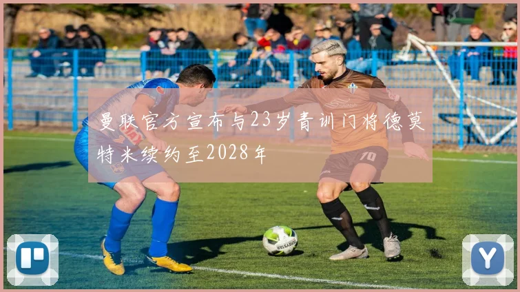 曼联官方宣布与23岁青训门将德莫特米续约至2028年