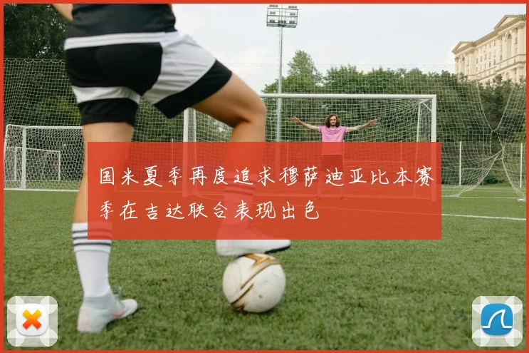 国米夏季再度追求穆萨迪亚比本赛季在吉达联合表现出色