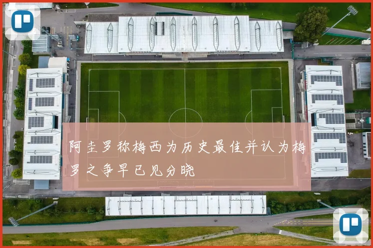 阿圭罗称梅西为历史最佳并认为梅罗之争早已见分晓